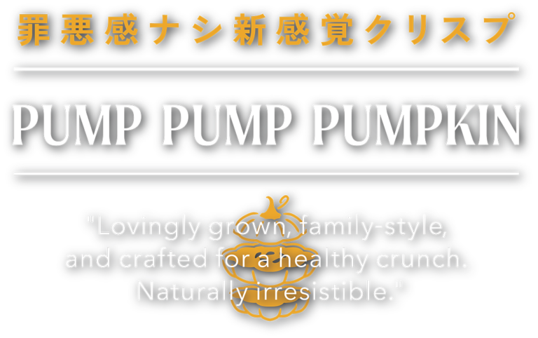 罪悪感ナシ新感覚クリスプ。PUMP PUMP PUMPKIN.Lovingly grown, family-style, and crafted for a healthy crunch.Naturally irresistible.